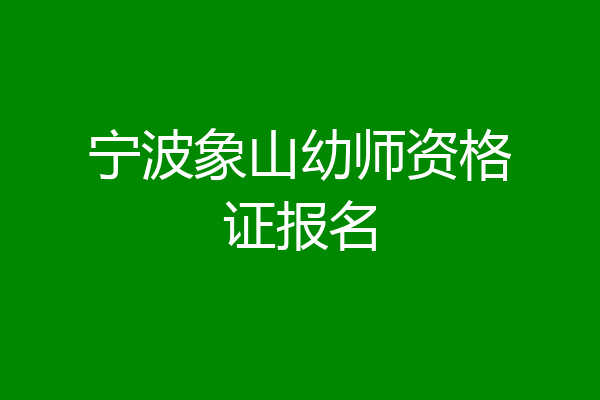 宁波象山幼师资格证报名