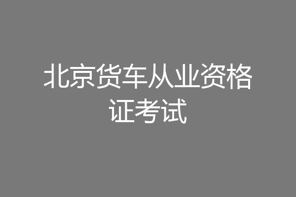 北京货车从业资格证考试