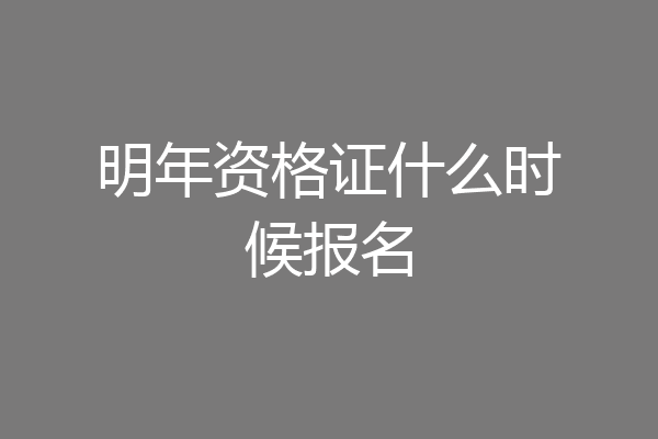 明年资格证什么时候报名