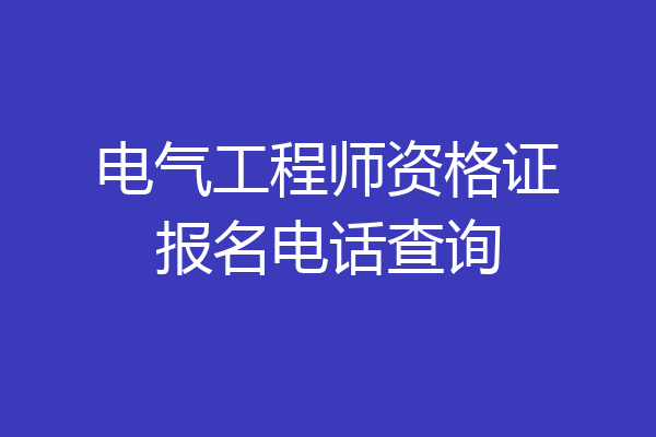 电气工程师资格证报名电话查询