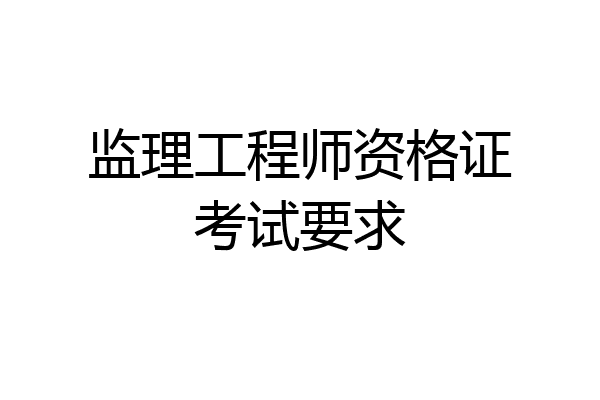 监理工程师资格证考试要求