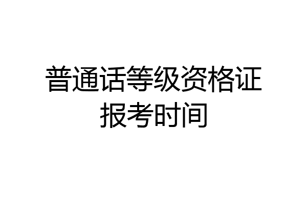 普通话等级资格证报考时间