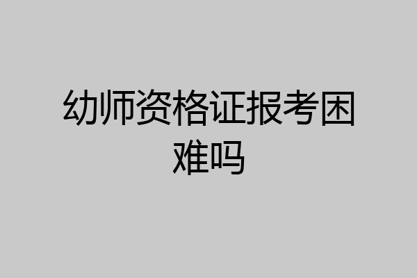 幼师资格证报考困难吗