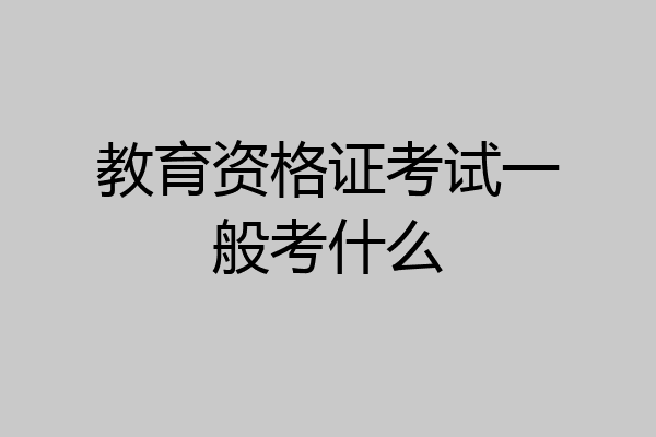 教育资格证考试一般考什么