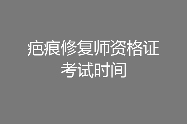 疤痕修复师资格证考试时间