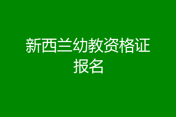 新西兰幼教资格证报名
