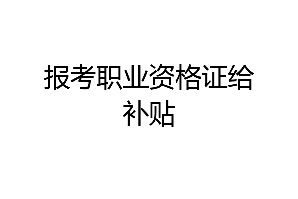 报考职业资格证给补贴