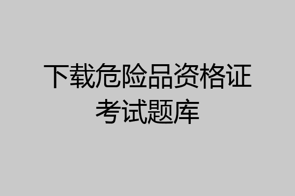 下载危险品资格证考试题库