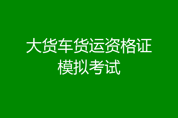 大货车货运资格证模拟考试