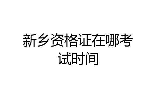 新乡资格证在哪考试时间