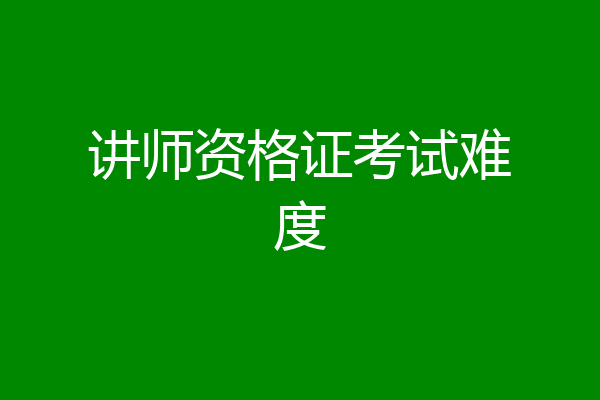 讲师资格证考试难度