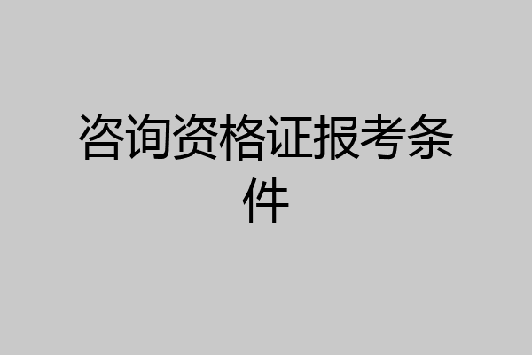 咨询资格证报考条件