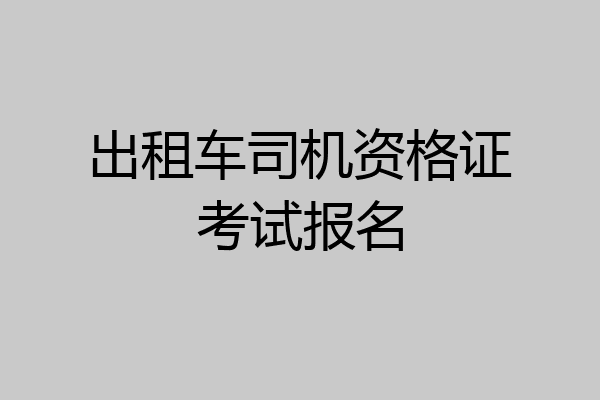 出租车司机资格证考试报名