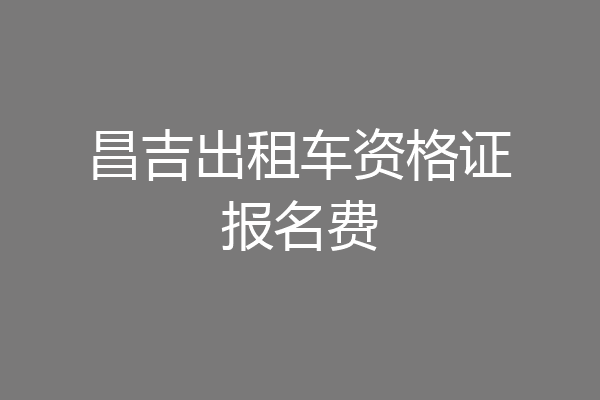 昌吉出租车资格证报名费