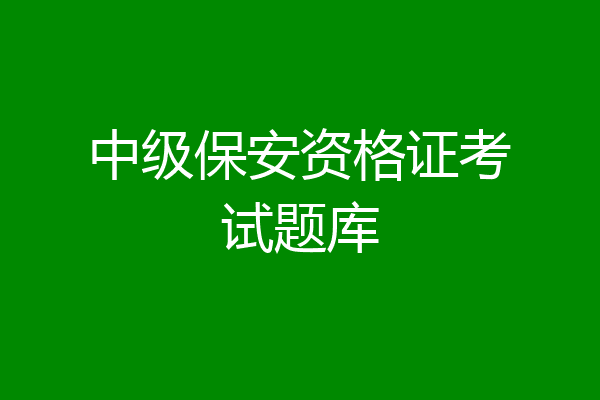 中级保安资格证考试题库