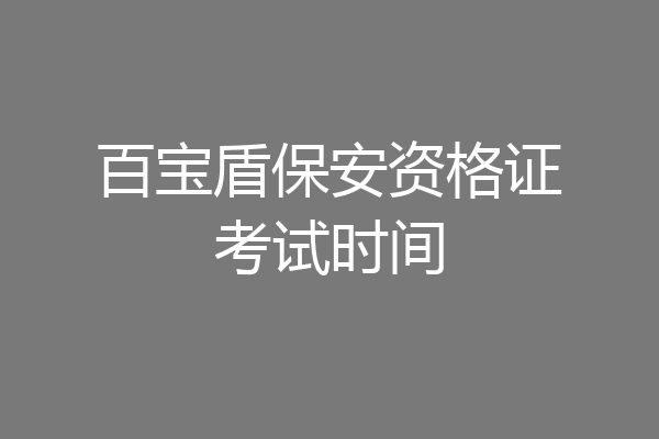 百宝盾保安资格证考试时间