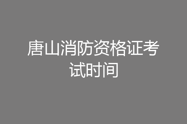 唐山消防资格证考试时间