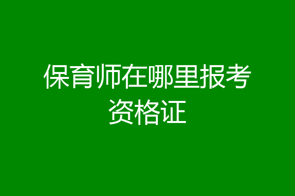 保育师在哪里报考资格证