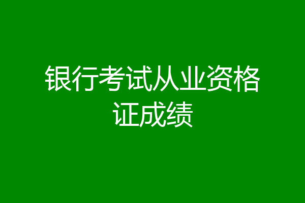 银行考试从业资格证成绩