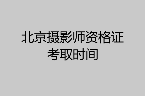 北京摄影师资格证考取时间