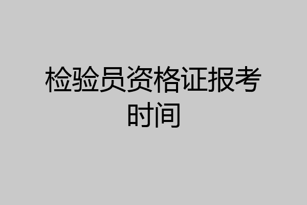 检验员资格证报考时间