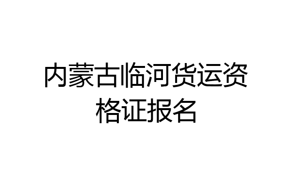 内蒙古临河货运资格证报名