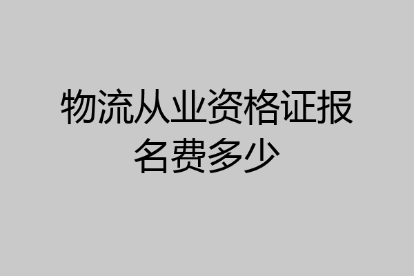 物流从业资格证报名费多少