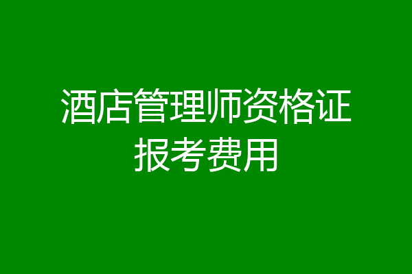 酒店管理师资格证报考费用