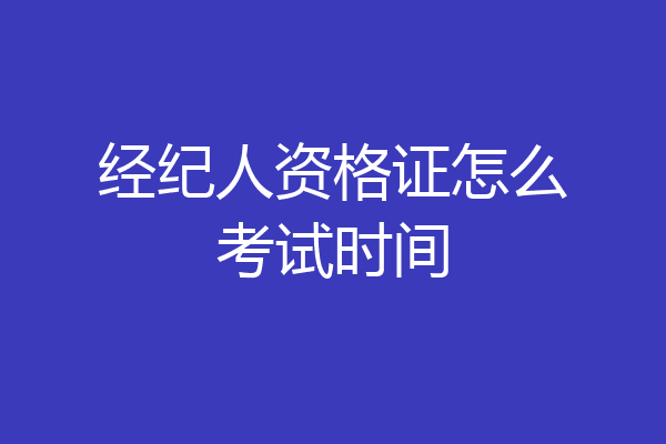 经纪人资格证怎么考试时间