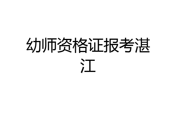 幼师资格证报考湛江