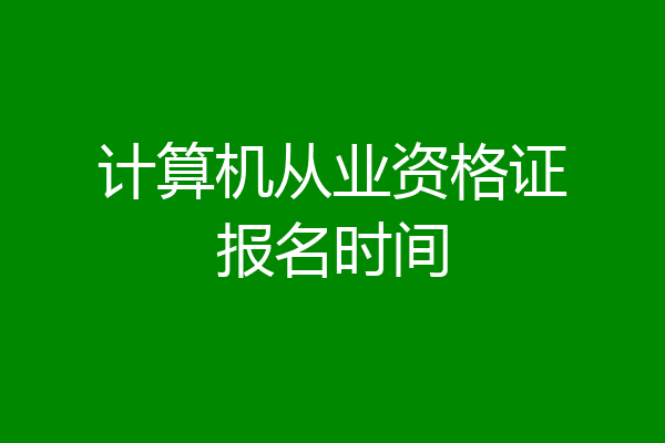 计算机从业资格证报名时间