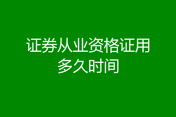 证券从业资格证用多久时间