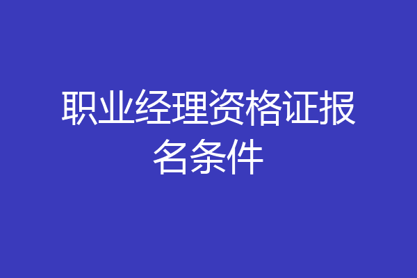 职业经理资格证报名条件