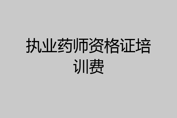 执业药师资格证培训费