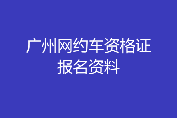 广州网约车资格证报名资料