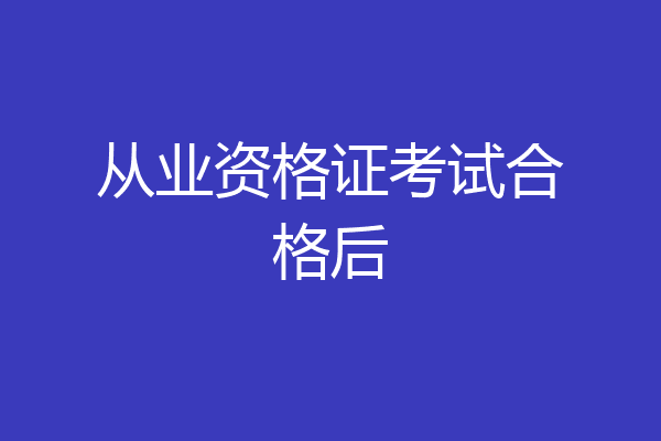 从业资格证考试合格后