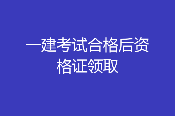一建考试合格后资格证领取