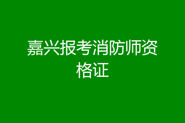 嘉兴报考消防师资格证