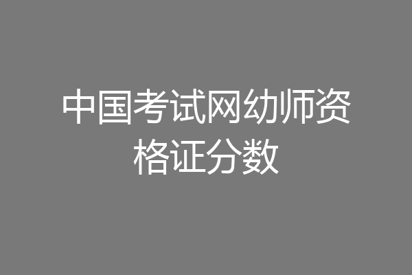 中国考试网幼师资格证分数