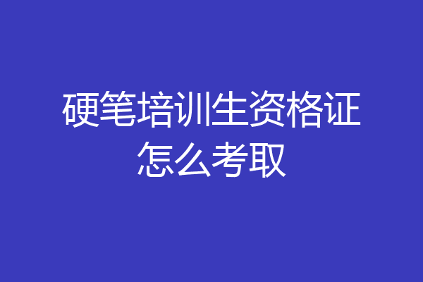 硬笔培训生资格证怎么考取