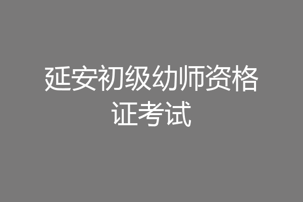 延安初级幼师资格证考试