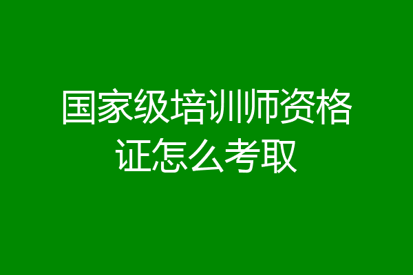 国家级培训师资格证怎么考取