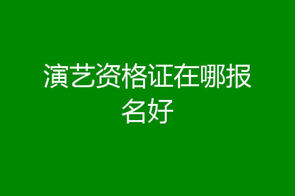 演艺资格证在哪报名好