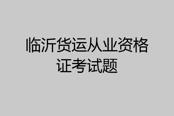 临沂货运从业资格证考试题