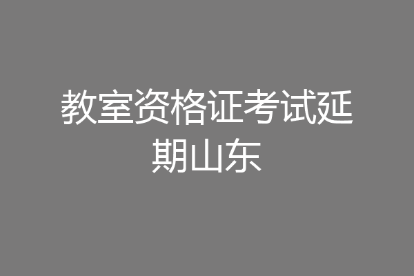 教室资格证考试延期山东