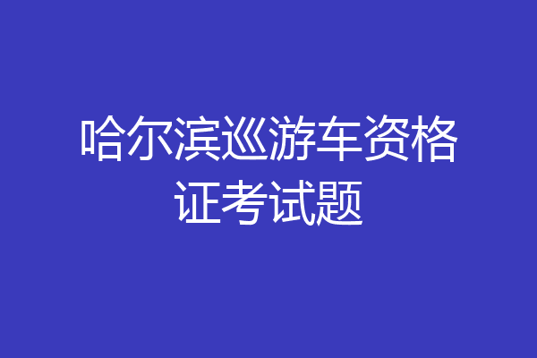 哈尔滨巡游车资格证考试题