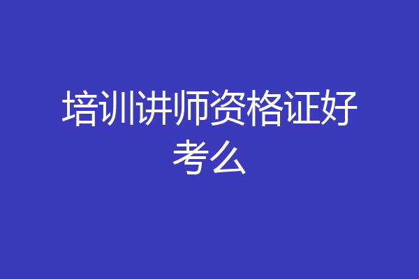 培训讲师资格证好考么