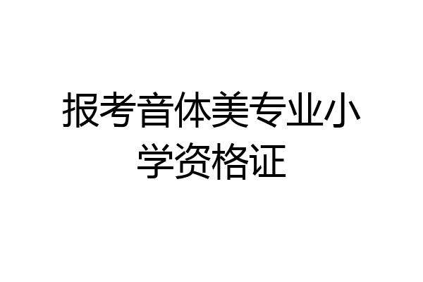 报考音体美专业小学资格证