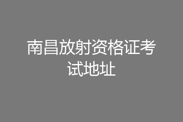 南昌放射资格证考试地址