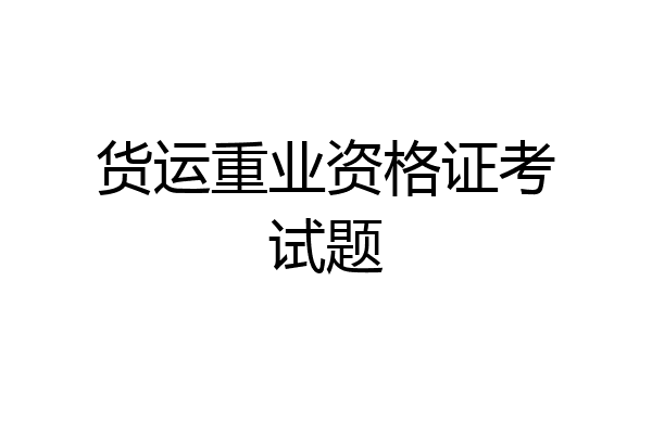 货运重业资格证考试题
